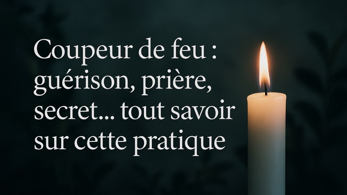 Coupeur de feu : guérison, prière, secret… tout savoir sur cette pratique